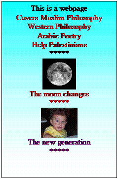 Text Box: This is a webpage
Covers Muslim Philosophy
Western Philosophy
Arabic Poetry
Help Palestinians 
*****
 
The moon changes 
*****
 
The new generation
*****
